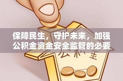 浦北保障民生，守护未来，加强公积金资金安全监管的必要性与实践