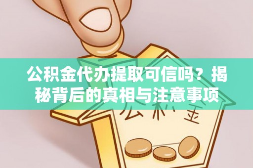 浦北公积金代办提取可信吗？揭秘背后的真相与注意事项