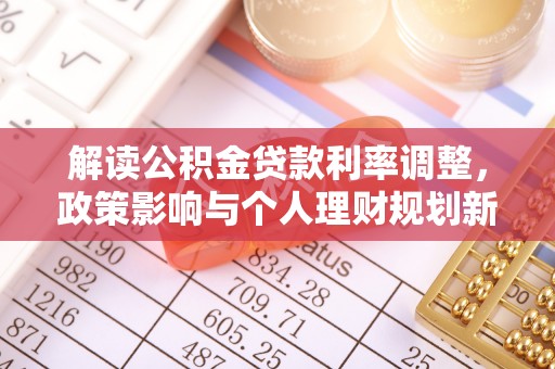 浦北解读公积金贷款利率调整，政策影响与个人理财规划新思路