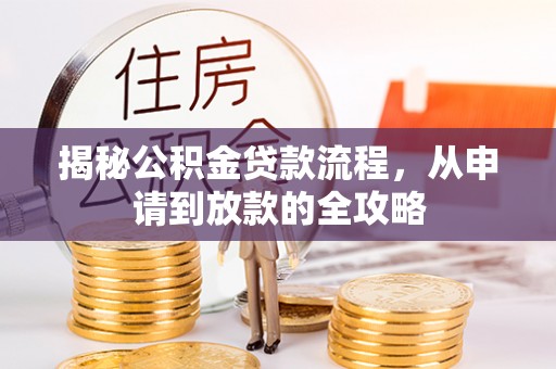 浦北揭秘公积金贷款流程，从申请到放款的全攻略