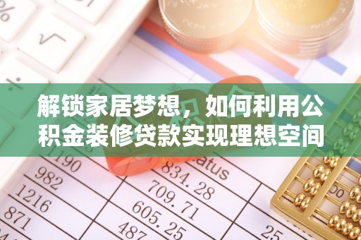 浦北解锁家居梦想，如何利用公积金装修贷款实现理想空间