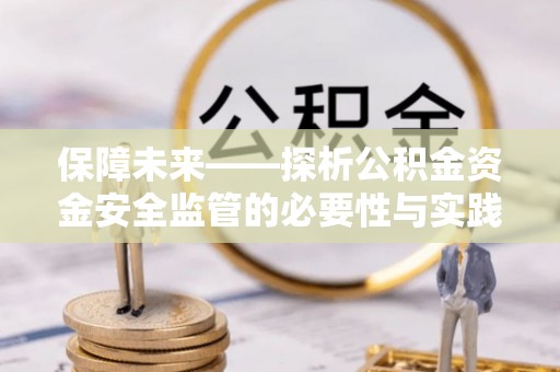 浦北保障未来——探析公积金资金安全监管的必要性与实践路径