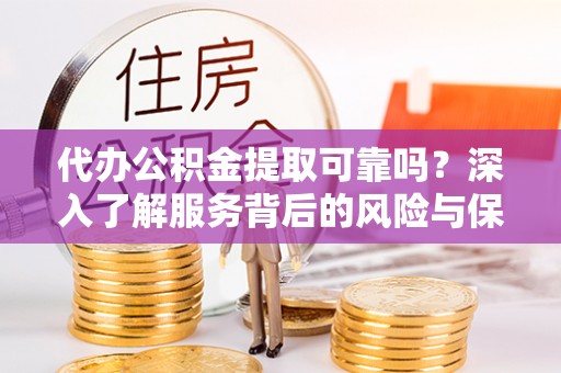 浦北代办公积金提取可靠吗？深入了解服务背后的风险与保障