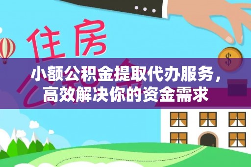 浦北小额公积金提取代办服务，高效解决你的资金需求