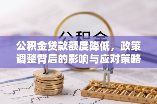 浦北公积金贷款额度降低，政策调整背后的影响与应对策略