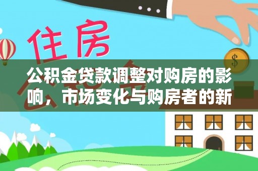 浦北公积金贷款调整对购房的影响，市场变化与购房者的新选择