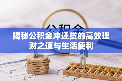 浦北揭秘公积金冲还贷的高效理财之道与生活便利