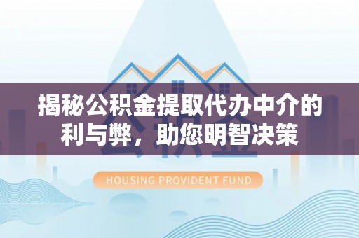 浦北揭秘公积金提取代办中介的利与弊，助您明智决策