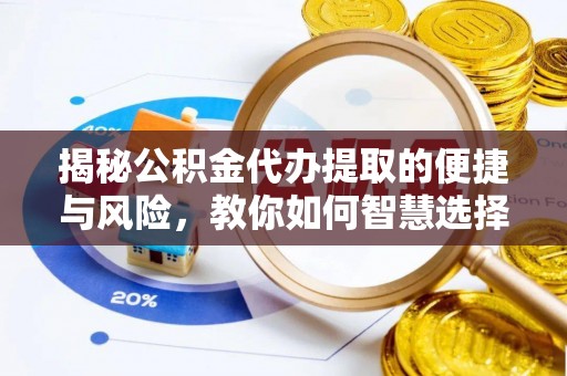 浦北揭秘公积金代办提取的便捷与风险，教你如何智慧选择