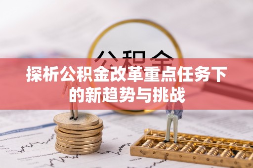 浦北探析公积金改革重点任务下的新趋势与挑战