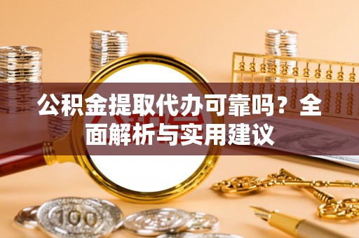 浦北公积金提取代办可靠吗？全面解析与实用建议