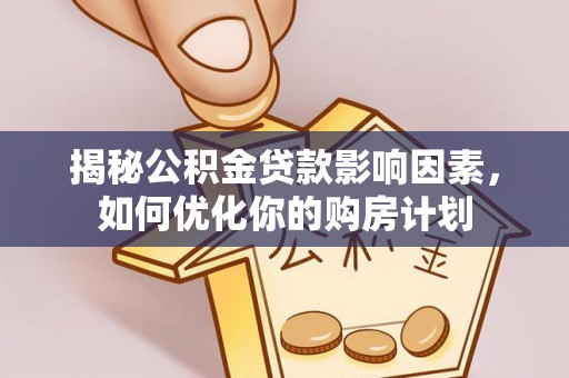 浦北揭秘公积金贷款影响因素，如何优化你的购房计划