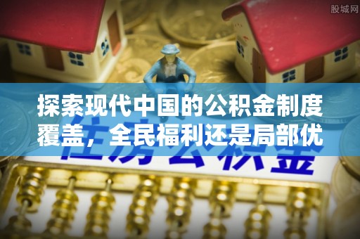 浦北探索现代中国的公积金制度覆盖，全民福利还是局部优势？