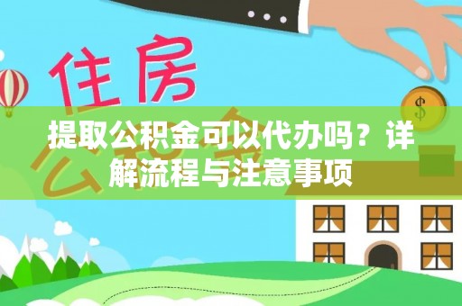 浦北提取公积金可以代办吗？详解流程与注意事项