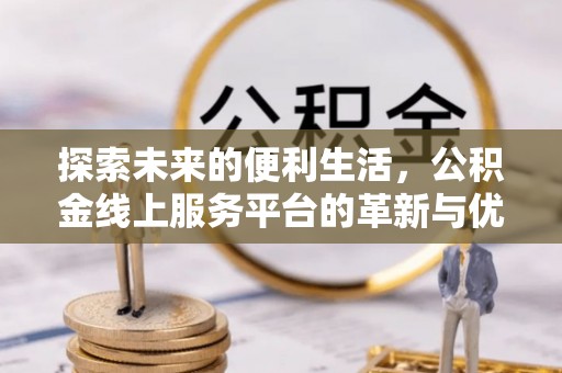 浦北探索未来的便利生活，公积金线上服务平台的革新与优势