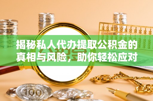 浦北揭秘私人代办提取公积金的真相与风险，助你轻松应对资金难题