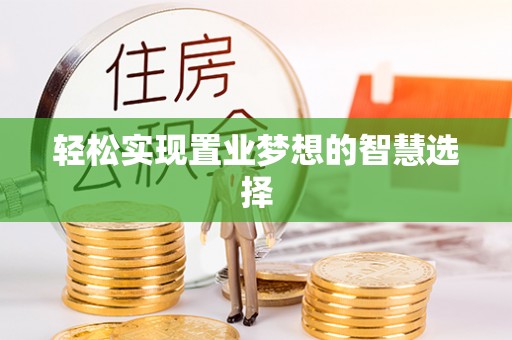 浦北轻松实现置业梦想的智慧选择
