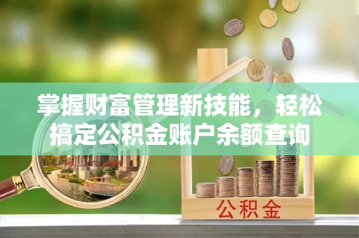 浦北掌握财富管理新技能，轻松搞定公积金账户余额查询