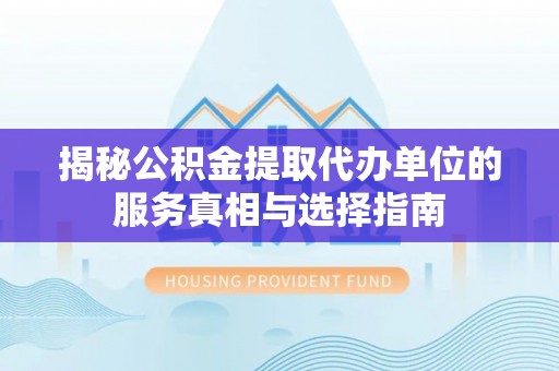浦北揭秘公积金提取代办单位的服务真相与选择指南