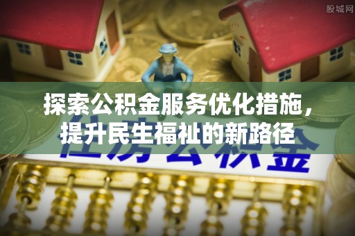 浦北探索公积金服务优化措施，提升民生福祉的新路径