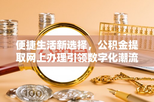 浦北便捷生活新选择，公积金提取网上办理引领数字化潮流