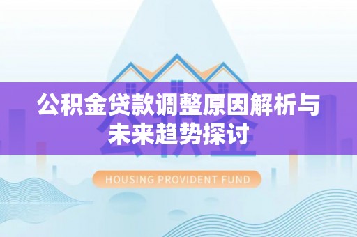 浦北公积金贷款调整原因解析与未来趋势探讨