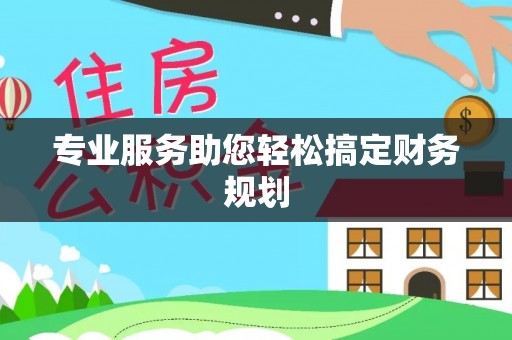 浦北专业服务助您轻松搞定财务规划