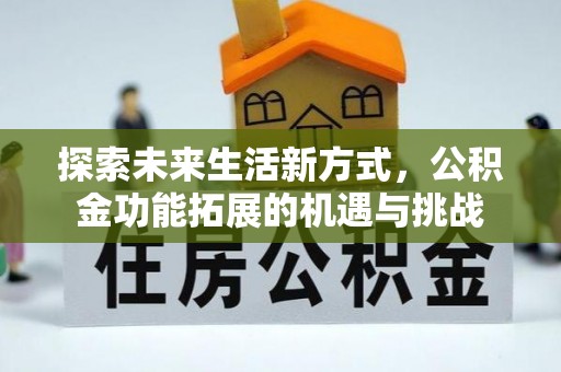 浦北探索未来生活新方式，公积金功能拓展的机遇与挑战