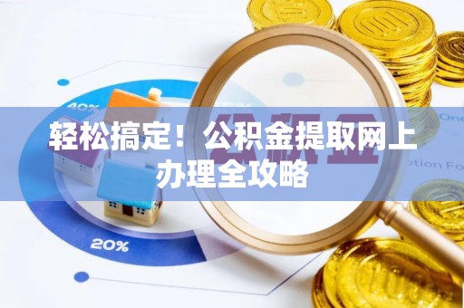 浦北轻松搞定！公积金提取网上办理全攻略