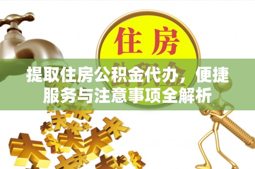 浦北提取住房公积金代办，便捷服务与注意事项全解析