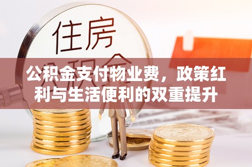浦北公积金支付物业费，政策红利与生活便利的双重提升
