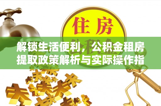 浦北解锁生活便利，公积金租房提取政策解析与实际操作指南