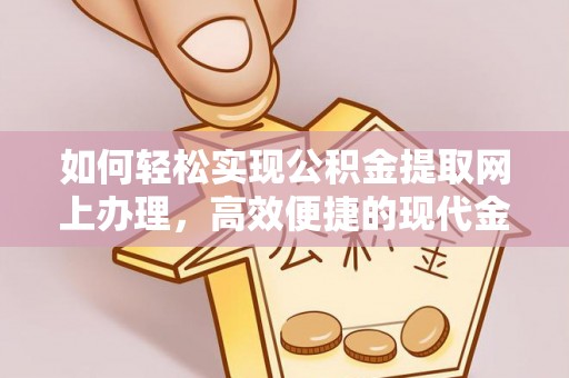 浦北如何轻松实现公积金提取网上办理，高效便捷的现代金融服务