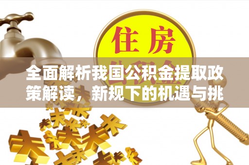 浦北全面解析我国公积金提取政策解读，新规下的机遇与挑战