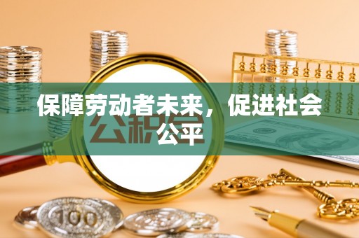 浦北保障劳动者未来，促进社会公平
