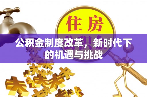 浦北公积金制度改革，新时代下的机遇与挑战