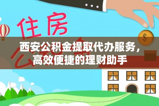 浦北西安公积金提取代办服务，高效便捷的理财助手