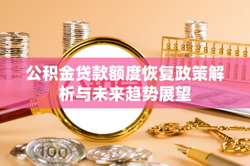 浦北公积金贷款额度恢复政策解析与未来趋势展望