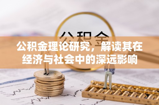浦北公积金理论研究，解读其在经济与社会中的深远影响