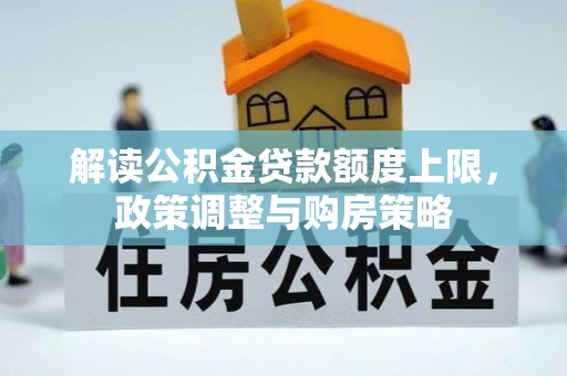 浦北解读公积金贷款额度上限，政策调整与购房策略