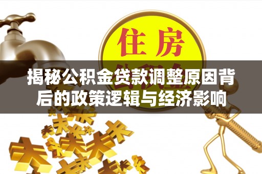 浦北揭秘公积金贷款调整原因背后的政策逻辑与经济影响