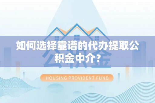 浦北如何选择靠谱的代办提取公积金中介？