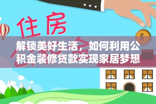 浦北解锁美好生活，如何利用公积金装修贷款实现家居梦想
