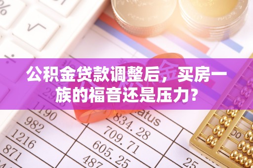 浦北公积金贷款调整后，买房一族的福音还是压力？
