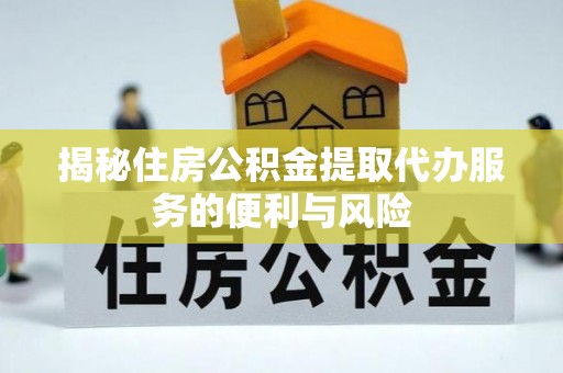 浦北揭秘住房公积金提取代办服务的便利与风险