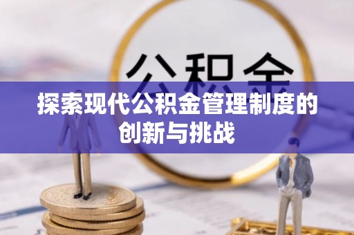 浦北探索现代公积金管理制度的创新与挑战