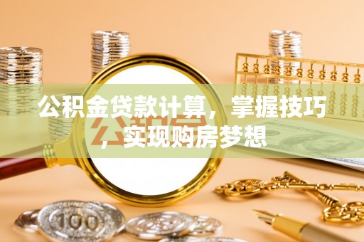 浦北公积金贷款计算，掌握技巧，实现购房梦想