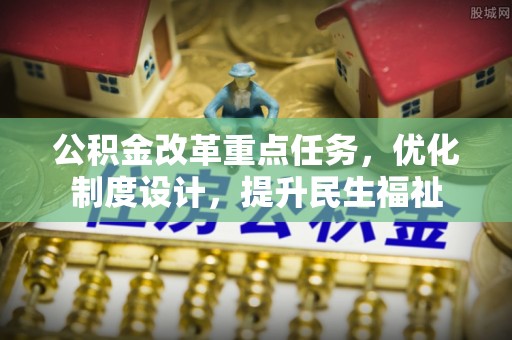 浦北公积金改革重点任务，优化制度设计，提升民生福祉