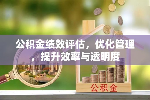 浦北公积金绩效评估，优化管理，提升效率与透明度