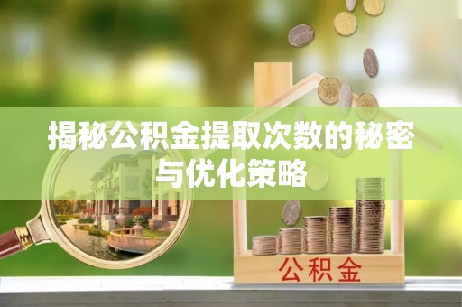 浦北揭秘公积金提取次数的秘密与优化策略